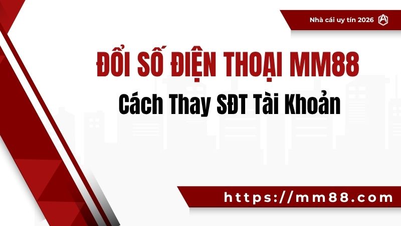 thoại MM88 Đổi Số Điện Thoại MM88 – Cách Thay SĐT Tài Khoản