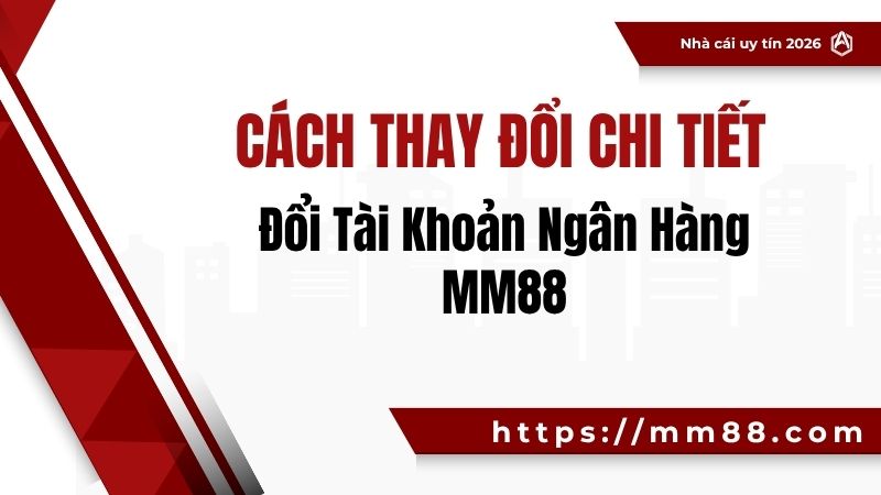 Đổi Tài Khoản Ngân Hàng MM88 – Cách Thay Đổi Chi Tiết