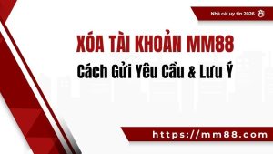 Xóa Tài Khoản MM88 – Cách Gửi Yêu Cầu & Lưu Ý
